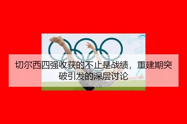切尔西四强收获的不止是战绩，重建期突破引发的深层讨论